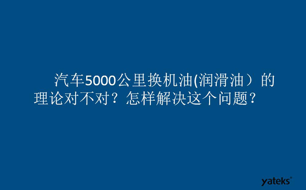 一、油是油，汽車5000公里換潤滑油的理論對不對？怎樣解決這個問題？