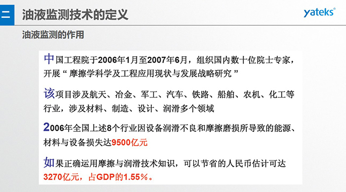 油液監測的作用：中國工程院于2006年1月至2007年6月組織國內數十位院士專家開展 摩擦學科學及工程應用現狀與發展戰略研究，該項目涉及航天、冶金、軍工、汽車、鐵路 等多個領域